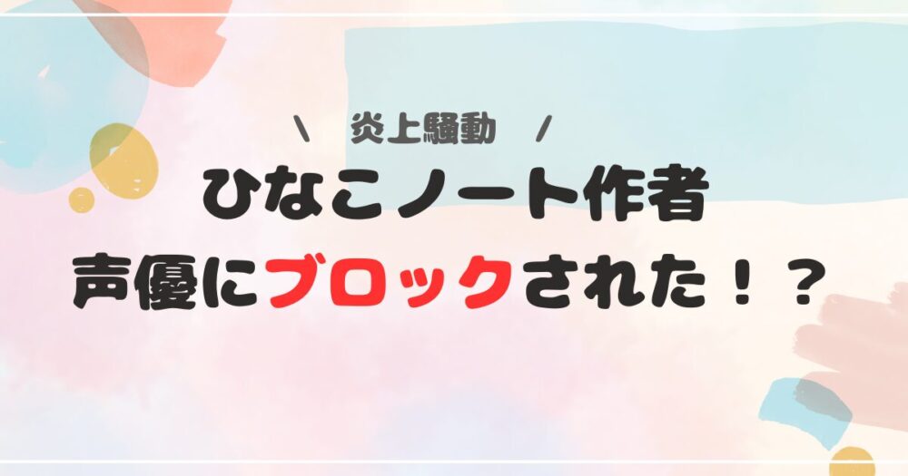 ひなこのーと作者が声優にブロックされたって本当？噂の信憑性を調査！