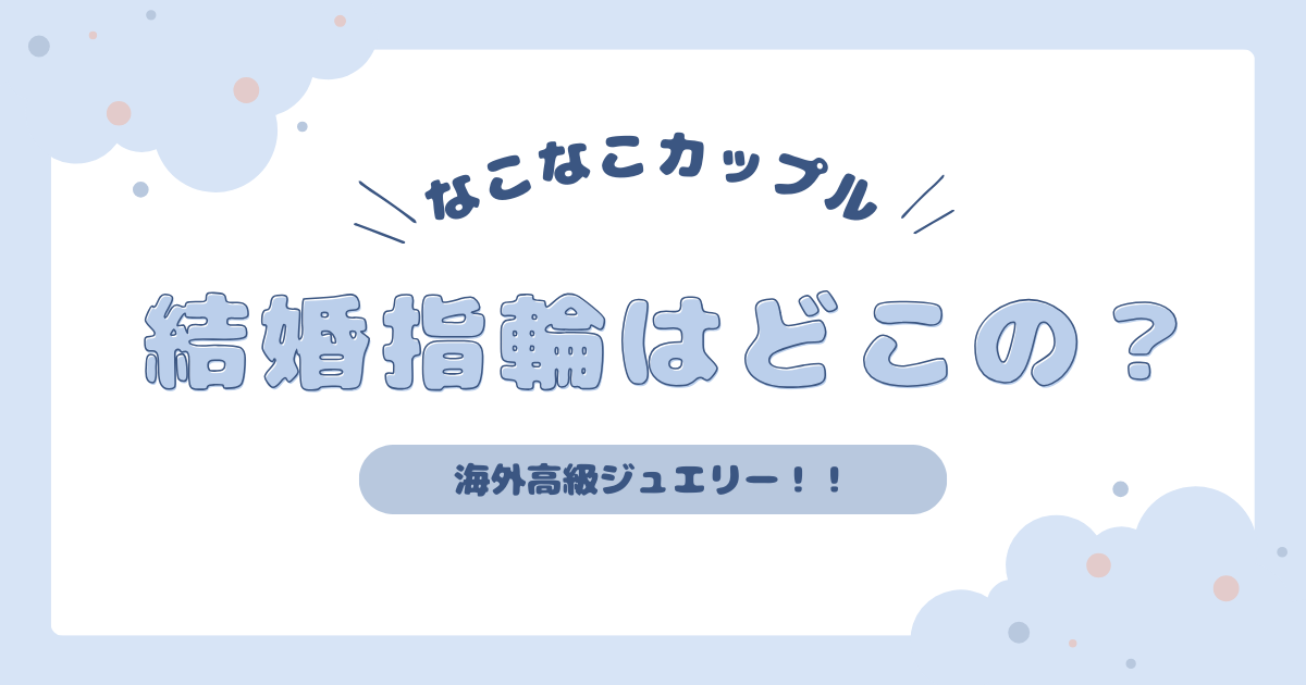 【入籍】なこなこカップルの結婚指輪はどこ？グラフでお値段も調査！