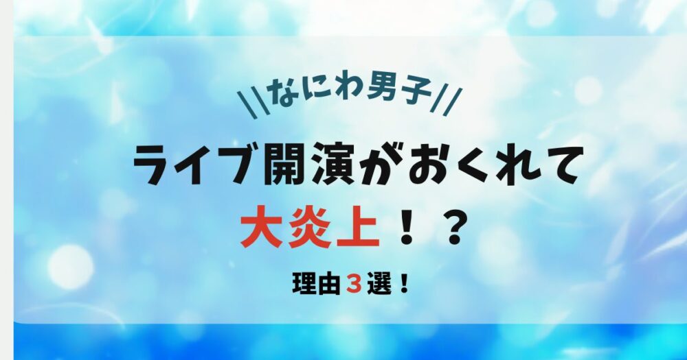 【なにわ男子】ライブ開演が遅れて大炎上の理由３選！原因は運営か？