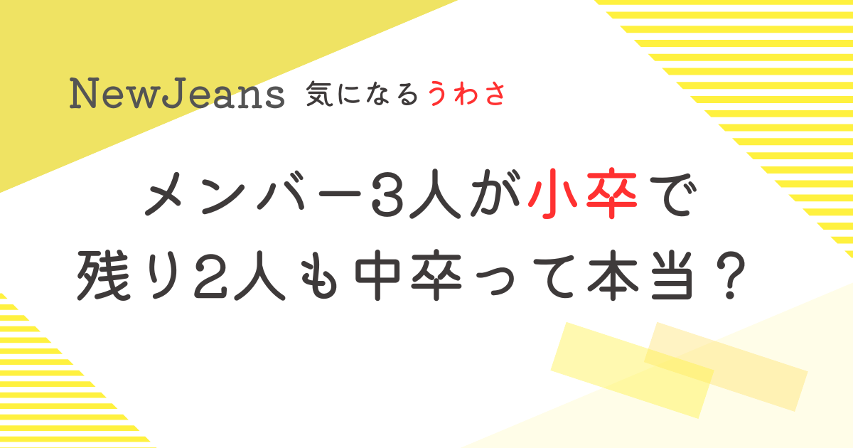 NewJeansメンバー3人が小卒で残り2人も中卒！？学歴のうわさを調査！