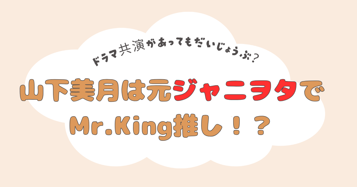 山下美月は元ジャニヲタMr.King推し！永瀬廉と共演でも大丈夫？