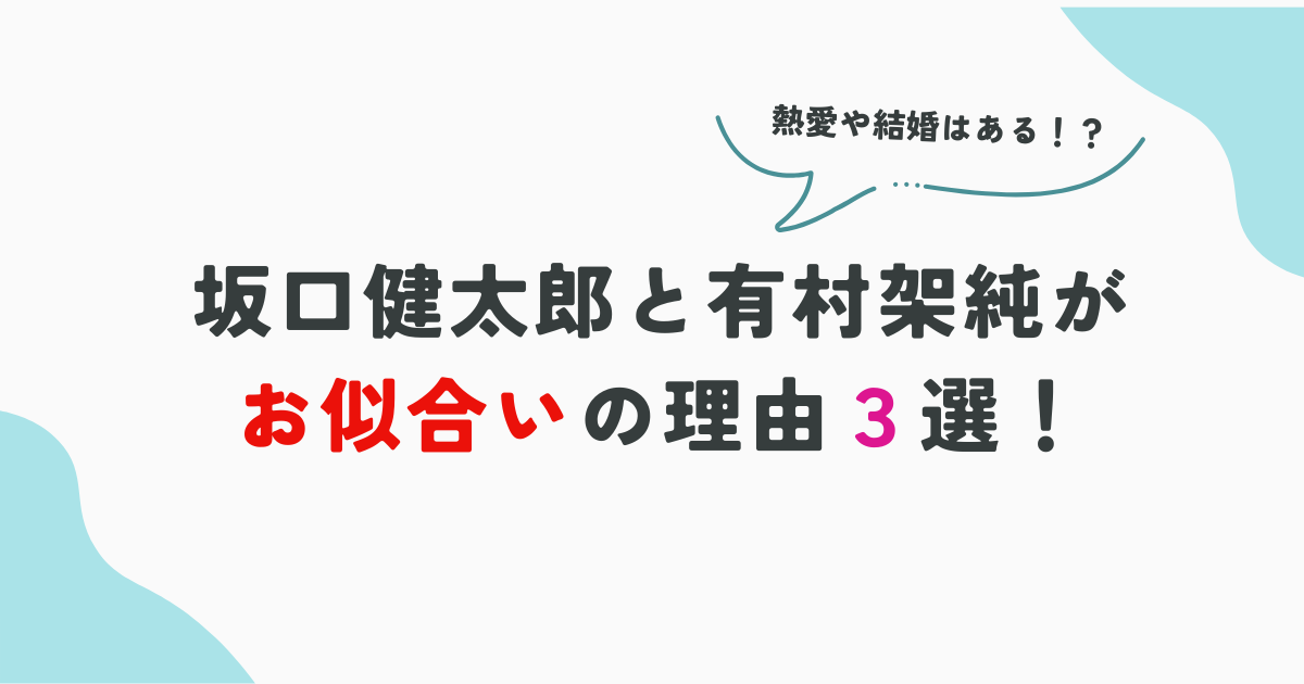 坂口健太郎と有村架純がお似合いの理由３選！熱愛や結婚もある！？