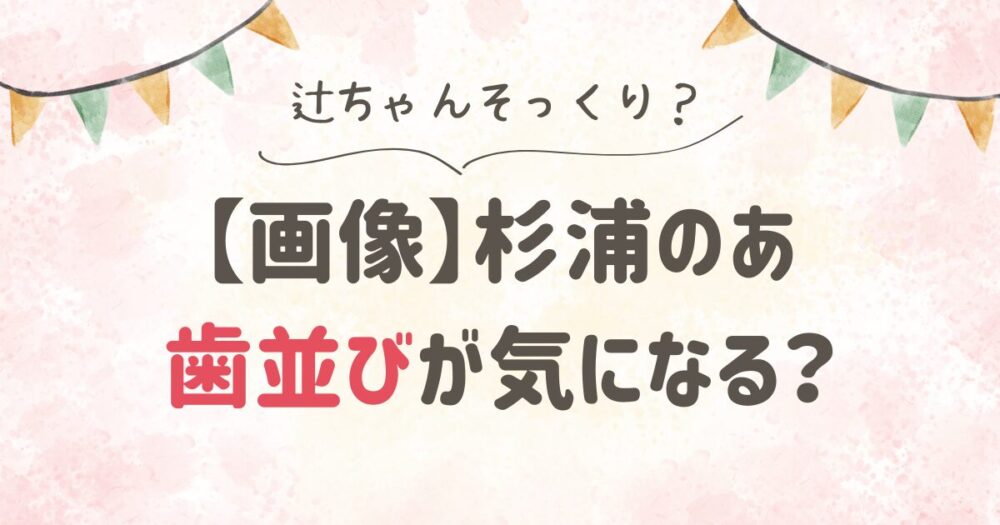 【画像】杉浦のあは歯並びが気になる！辻希美のモー娘。時代そっくり？