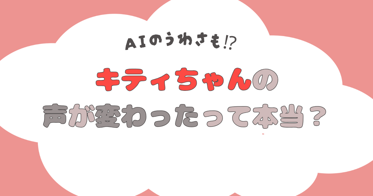 【2024】キティちゃんの声優が変わった？５代目は誰？AIの噂は本当！？