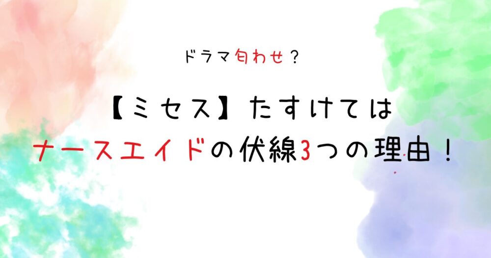 【ミセス】たすけてはナースエイドの伏線3つの理由！ドラマ匂わせだった？