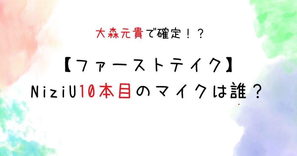 【ファーストテイク】NiziU10本目マイクは誰？大森元貴と噂の理由３つ！