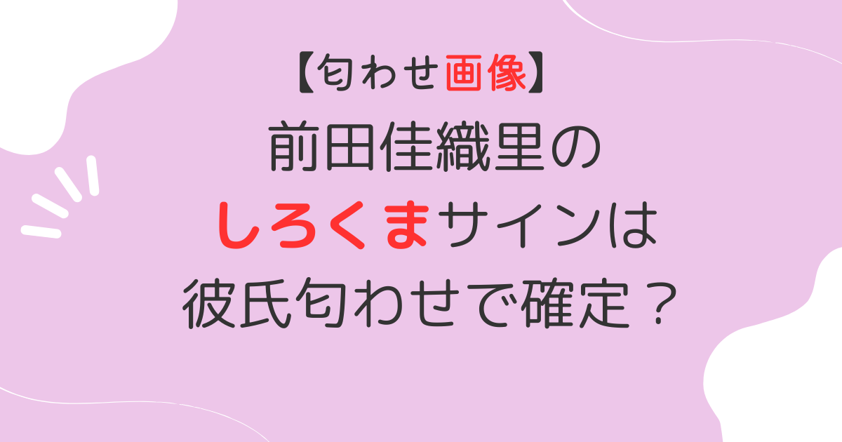 【画像】前田佳織里のしろくまサインは匂わせだった！彼氏のHNで確定？