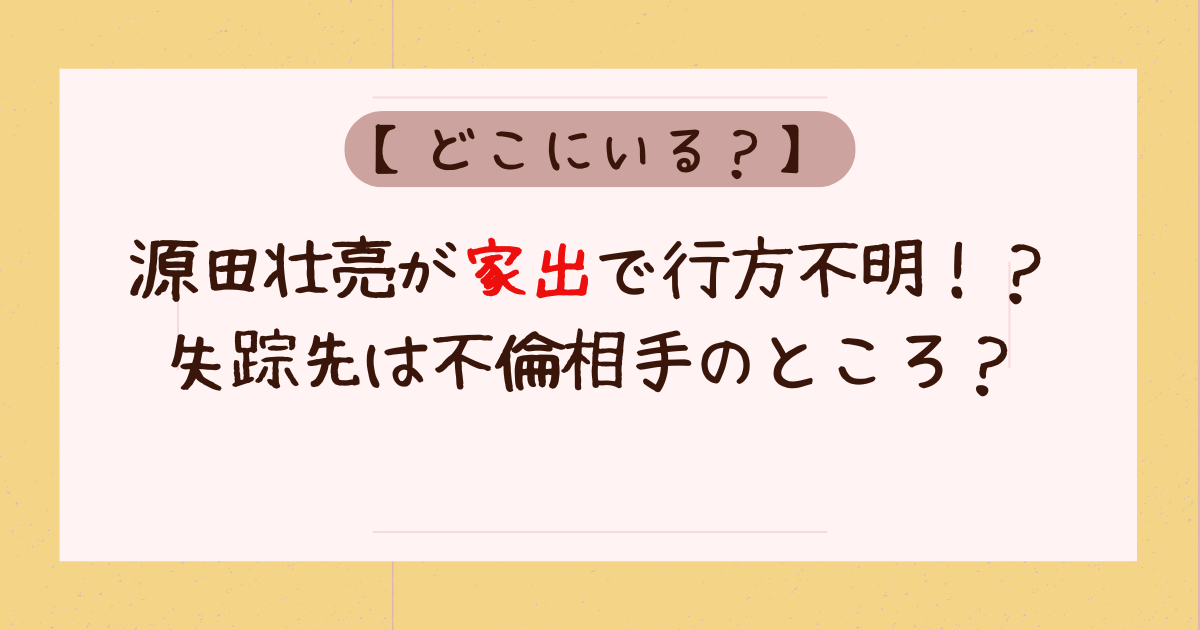 源田壮亮が家出で行方不明！？失踪先はどこ？帰らないのは離婚だから？