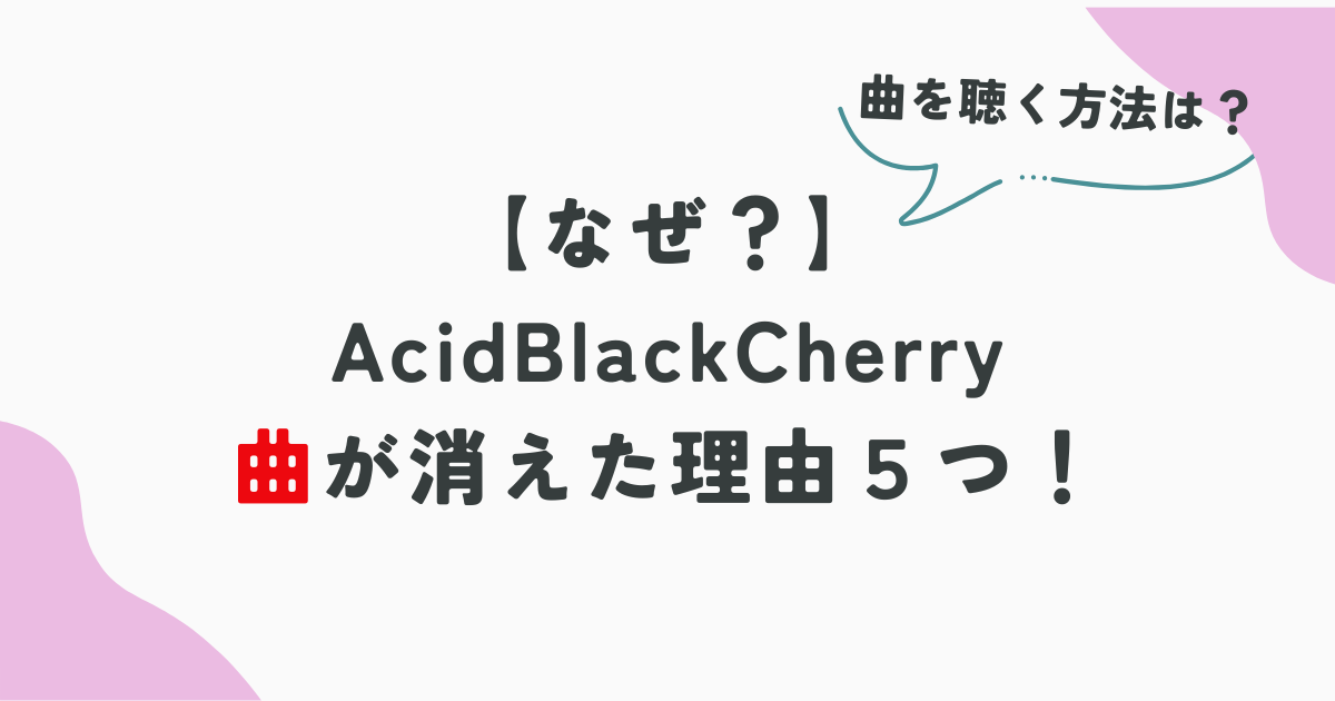 AcidBlackCherryの曲が消えた！？MVやサブスクで聴けない理由５つ！