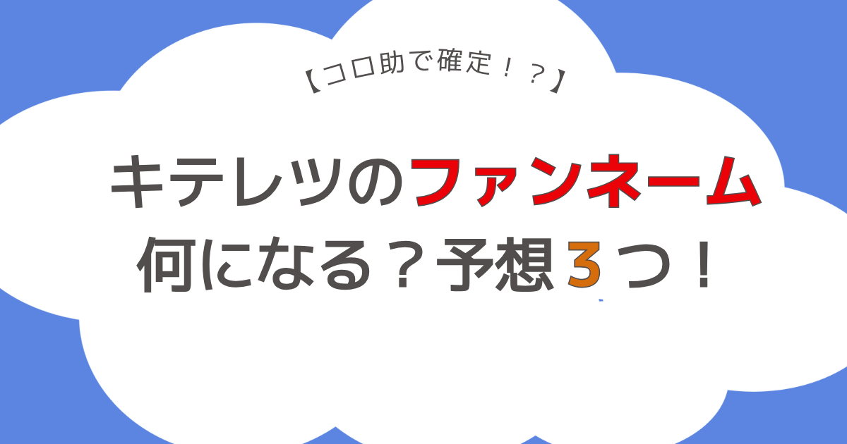 キテレツのファンネーム何になる？予想３つ！コロ助が１番人気で確定！？