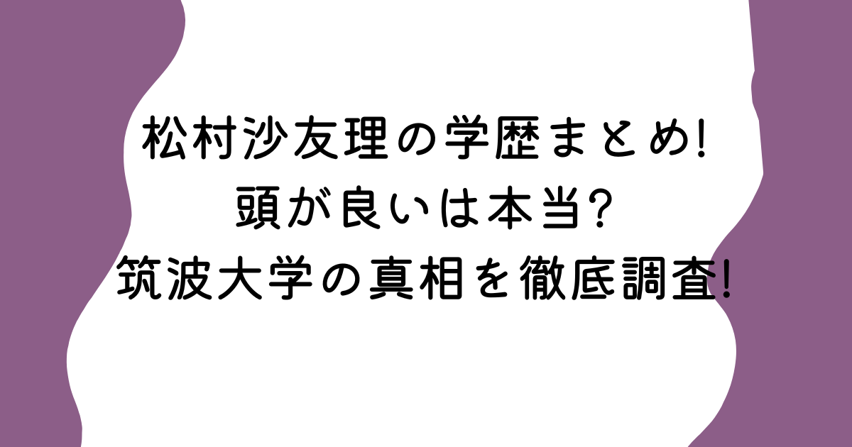 松村沙友理の学歴まとめ!頭が良いは本当?筑波大学の真相を徹底調査!